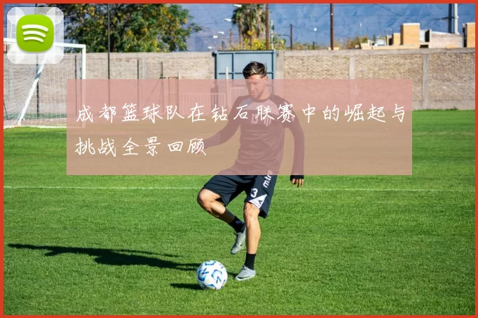 成都篮球队在钻石联赛中的崛起与挑战全景回顾