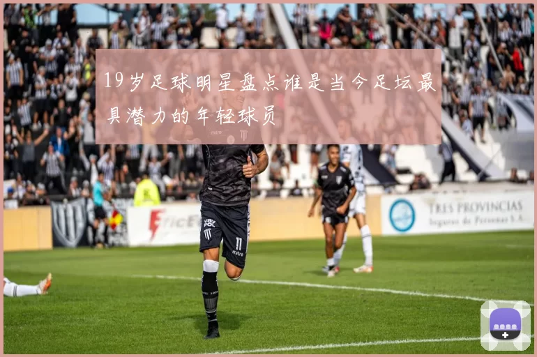 19岁足球明星盘点谁是当今足坛最具潜力的年轻球员
