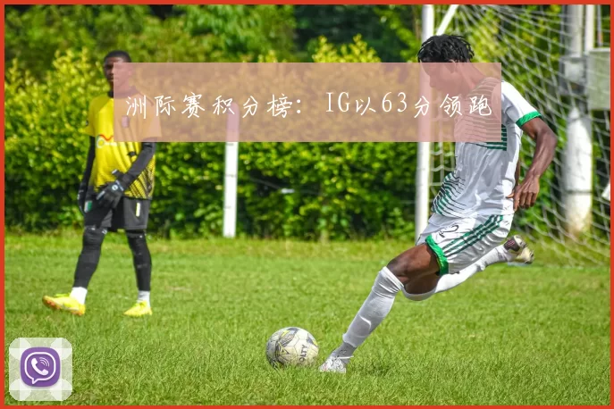 洲际赛积分榜：IG以63分领跑