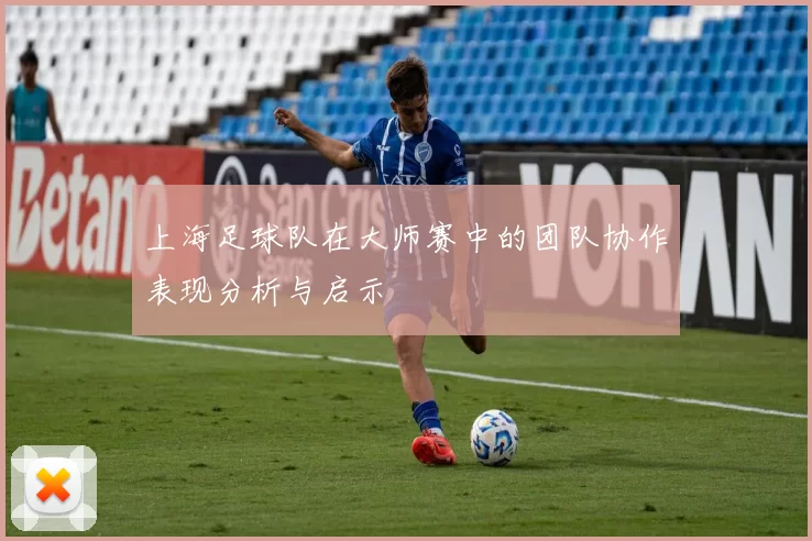 上海足球队在大师赛中的团队协作表现分析与启示