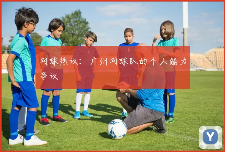 网球热议：广州网球队的个人能力争议