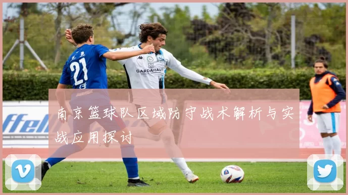 南京篮球队区域防守战术解析与实战应用探讨